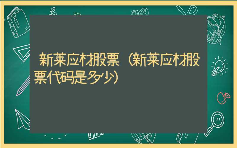 新莱应材股票（新莱应材股票代码是多少）