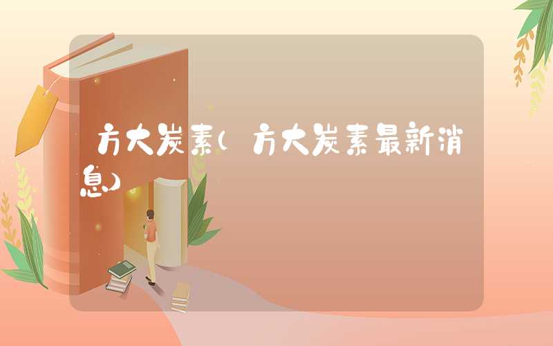 方大炭素（方大炭素最新消息）