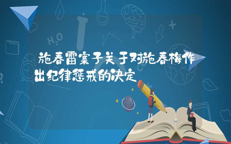 施春雷案子关于对施春梅作出纪律惩戒的决定