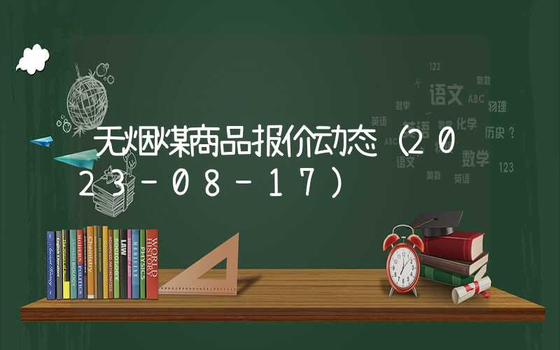 无烟煤商品报价动态（2023-08-17）