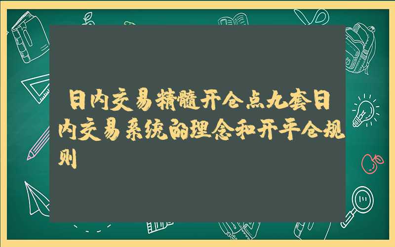 日内交易精髓开仓点九套日内交易系统的理念和开平仓规则！