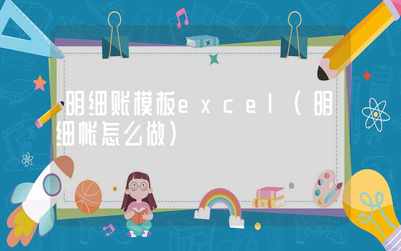 明细账模板excel（明细帐怎么做）