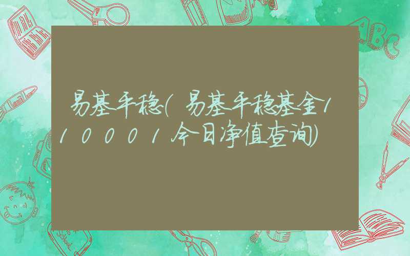 易基平稳（易基平稳基金110001今日净值查询）