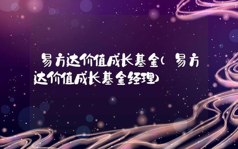 易方达价值成长基金（易方达价值成长基金经理）