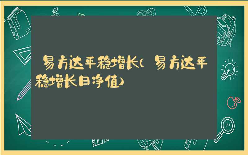 易方达平稳增长（易方达平稳增长日净值）