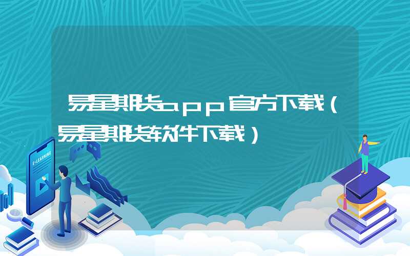 易星期货app官方下载（易星期货软件下载）