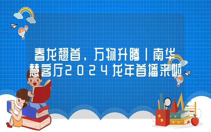 春龙翘首，万物升腾丨南华慧客厅2024龙年首播来啦