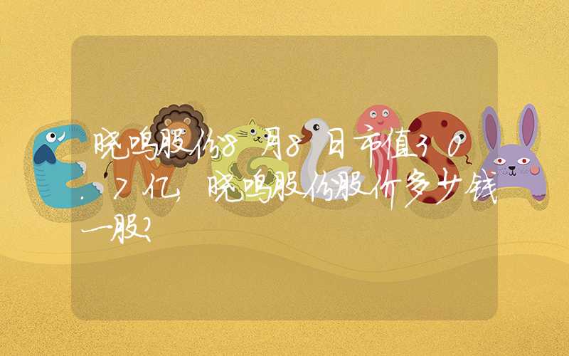 晓鸣股份8月8日市值30.7亿，晓鸣股份股价多少钱一股？