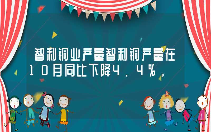 智利铜业产量智利铜产量在10月同比下降4.4%。