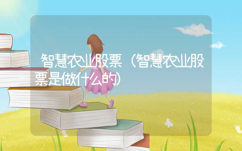 智慧农业股票（智慧农业股票是做什么的）