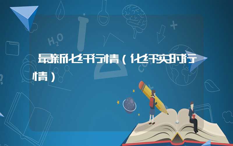 最新化纤行情（化纤实时行情）