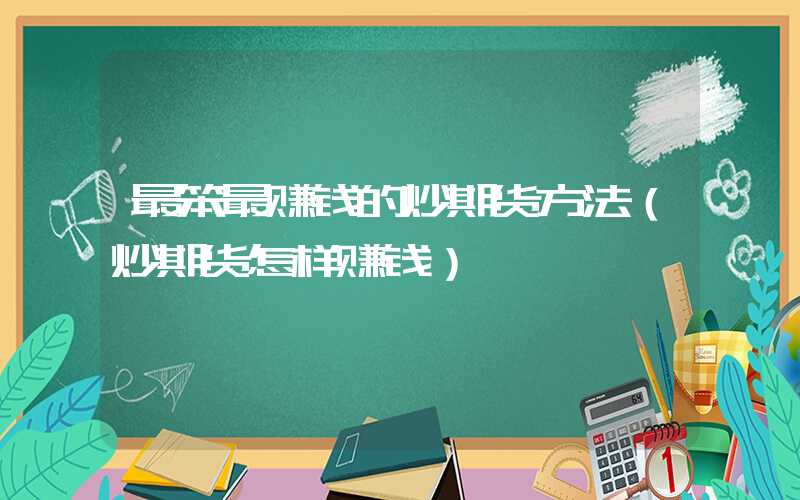 最笨最赚钱的炒期货方法（炒期货怎样赚钱）