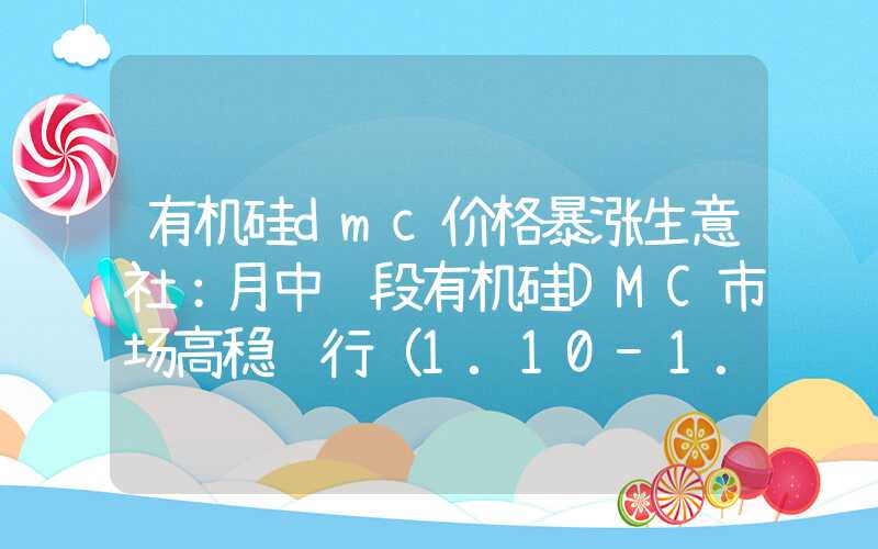 有机硅dmc价格暴涨生意社：月中阶段有机硅DMC市场高稳运行（1.10-1.19）