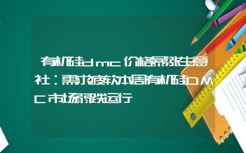 有机硅dmc价格暴涨生意社：需求疲软本周有机硅DMC市场弱跌运行