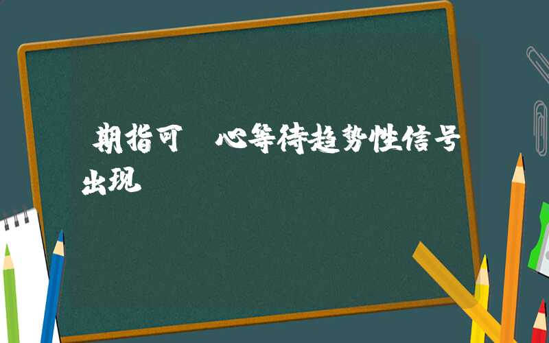 期指可耐心等待趋势性信号出现