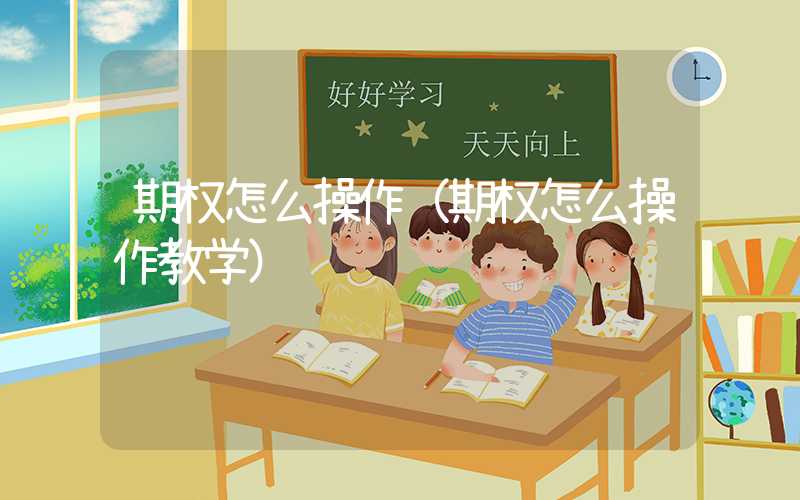 期权怎么操作（期权怎么操作教学）