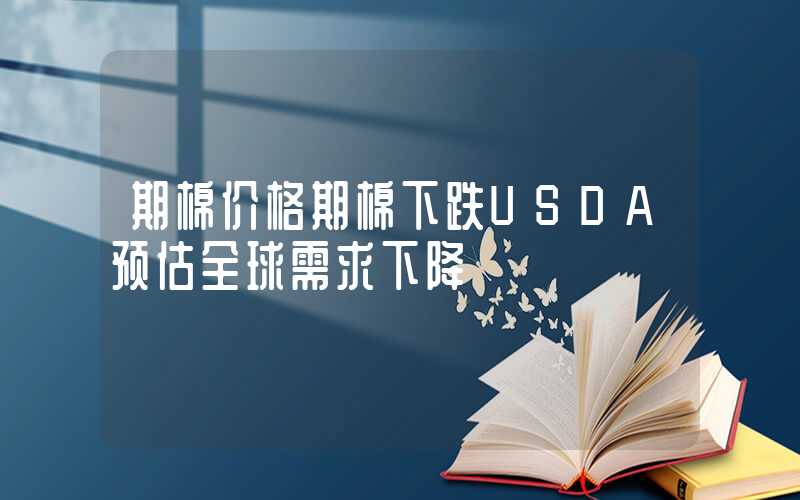 期棉价格期棉下跌USDA预估全球需求下降