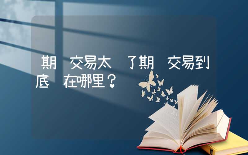 期货交易太难了期货交易到底难在哪里？