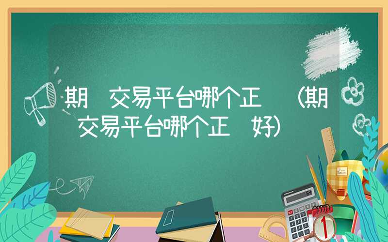 期货交易平台哪个正规（期货交易平台哪个正规好）