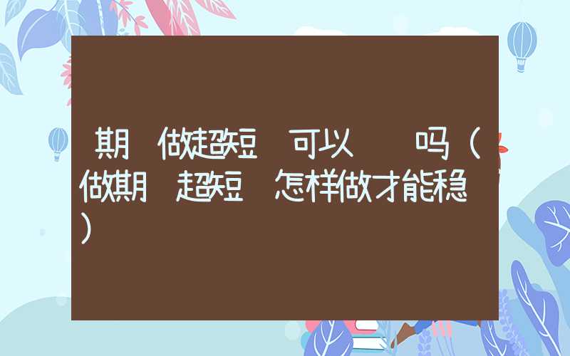 期货做超短线可以赚钱吗（做期货超短线怎样做才能稳赚）