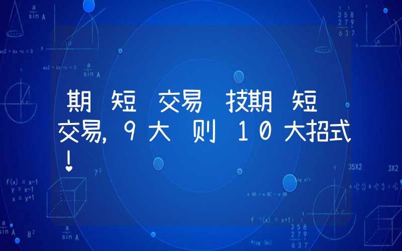 期货短线交易绝技期货短线交易，9大铁则+10大招式！