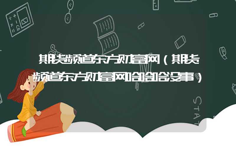 期货频道东方财富网（期货频道东方财富网哈哈哈没事）