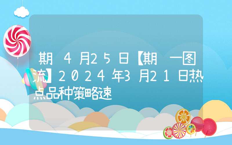 期货4月25日【期货一图流】2024年3月21日热点品种策略速览