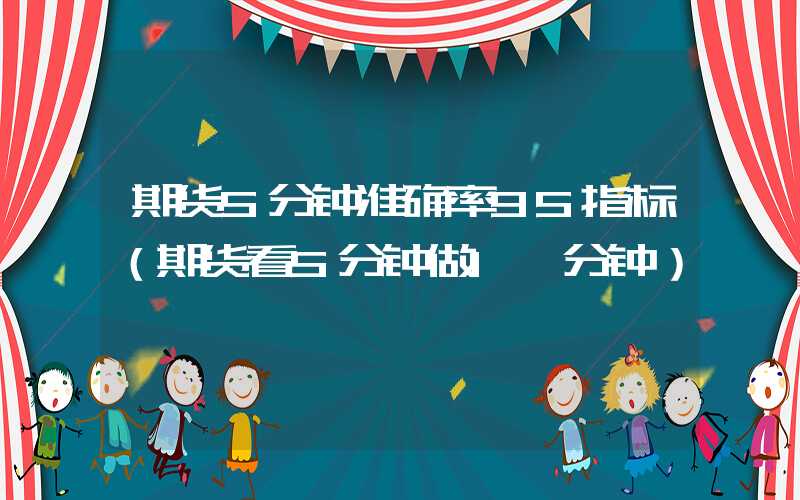 期货5分钟准确率95指标（期货看5分钟做1一分钟）