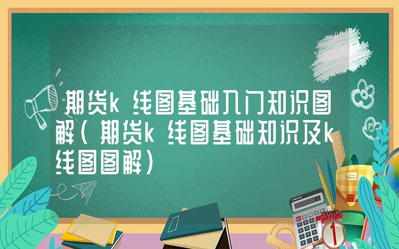 期货k线图基础入门知识图解（期货k线图基础知识及k线图图解）