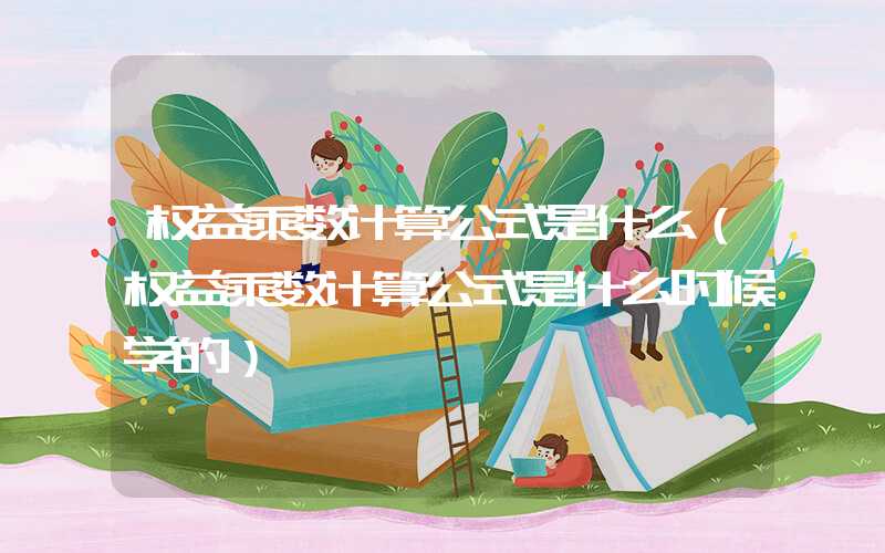 权益乘数计算公式是什么（权益乘数计算公式是什么时候学的）