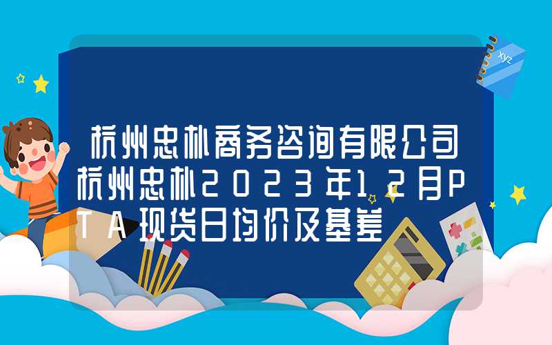 杭州忠朴商务咨询有限公司杭州忠朴2023年12月PTA现货日均价及基差