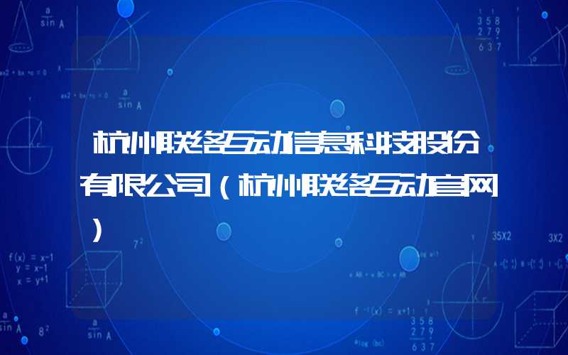 杭州联络互动信息科技股份有限公司（杭州联络互动官网）