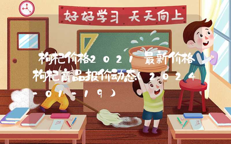 枸杞价格2021最新价格枸杞商品报价动态（2024-01-19）