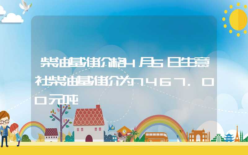 柴油基准价格4月5日生意社柴油基准价为7467.00元吨