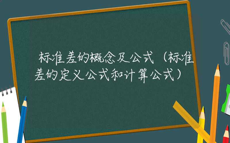 标准差的概念及公式（标准差的定义公式和计算公式）