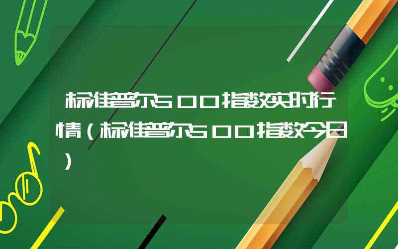 标准普尔500指数实时行情（标准普尔500指数今日）