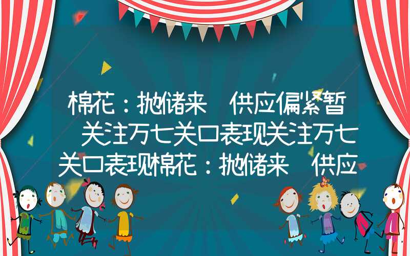 棉花：抛储来袭供应偏紧暂缓关注万七关口表现关注万七关口表现棉花：抛储来袭供应偏紧暂缓关注万七关口表现