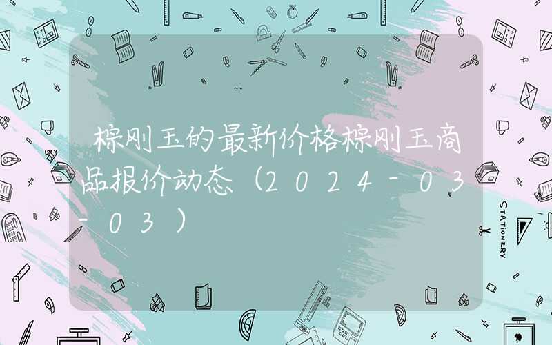 棕刚玉的最新价格棕刚玉商品报价动态（2024-03-03）