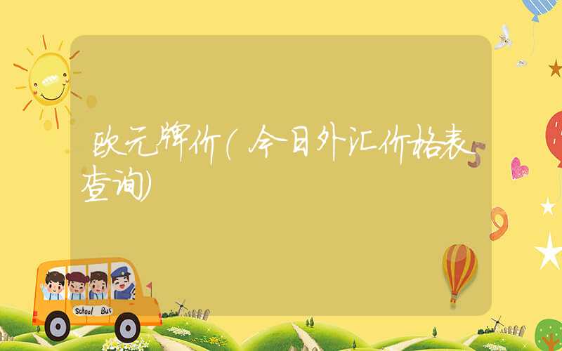 欧元牌价（今日外汇价格表查询）