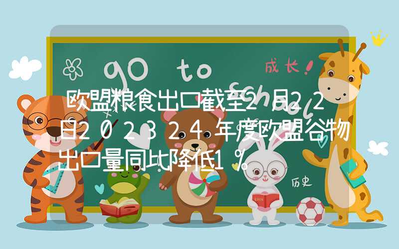 欧盟粮食出口截至2月22日202324年度欧盟谷物出口量同比降低1%