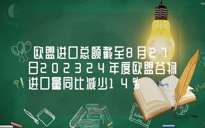 欧盟进口总额截至8月27日202324年度欧盟谷物进口量同比减少14%