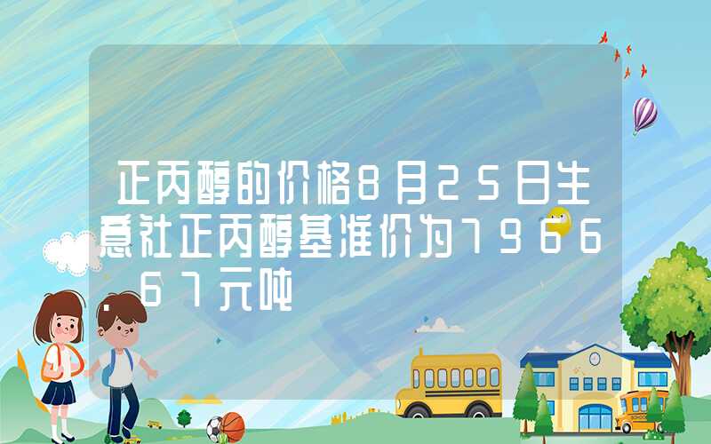 正丙醇的价格8月25日生意社正丙醇基准价为7966.67元吨