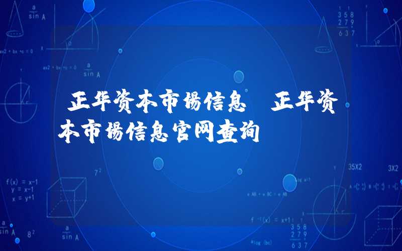 正华资本市场信息（正华资本市场信息官网查询）