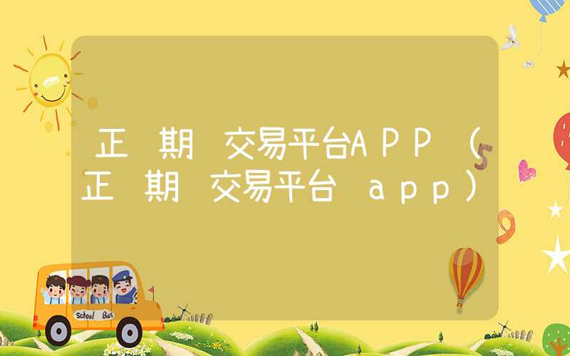 正规期货交易平台APP（正规期货交易平台 app）