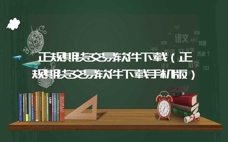 正规期货交易软件下载（正规期货交易软件下载手机版）