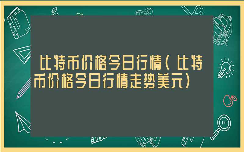 比特币价格今日行情（比特币价格今日行情走势美元）