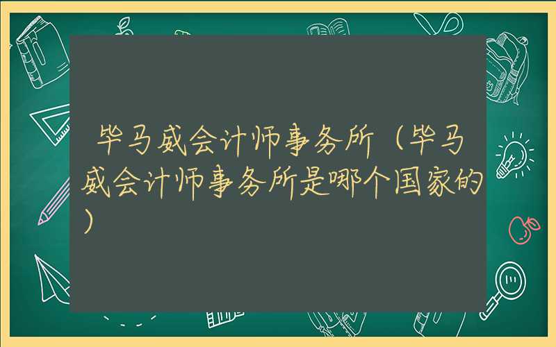 毕马威会计师事务所（毕马威会计师事务所是哪个国家的）