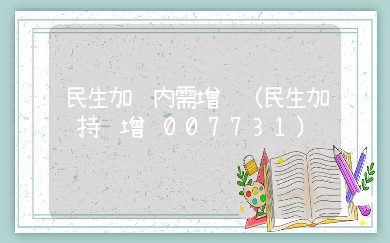 民生加银内需增长（民生加银持续增长007731）