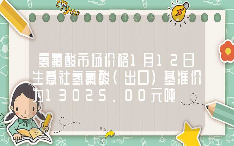 氢氟酸市场价格1月12日生意社氢氟酸(出口)基准价为13025.00元吨