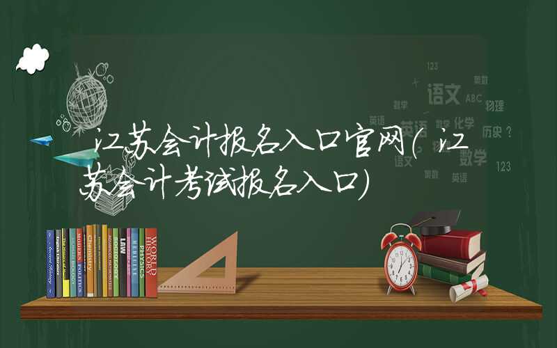 江苏会计报名入口官网（江苏会计考试报名入口）